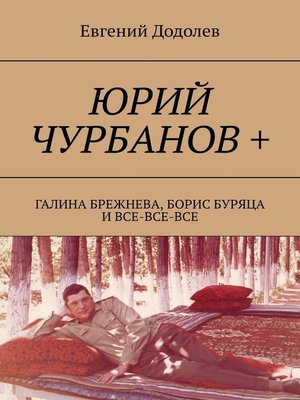 cover image of Юрий Чурбанов +. Галина Брежнева, Борис Буряца и все-все-все